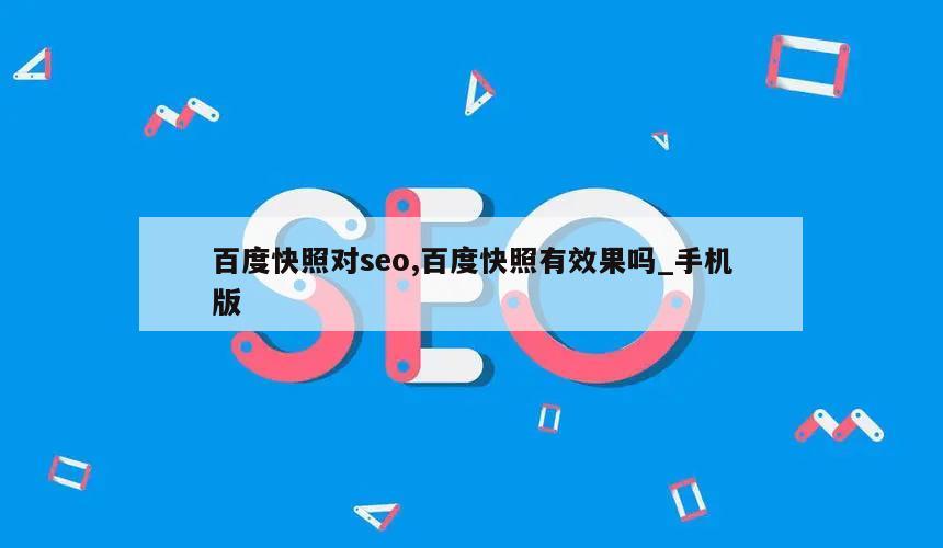 百度快照对seo,百度快照有效果吗_手机版