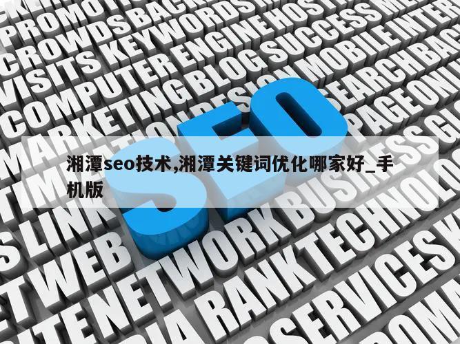 湘潭seo技术,湘潭关键词优化哪家好_手机版