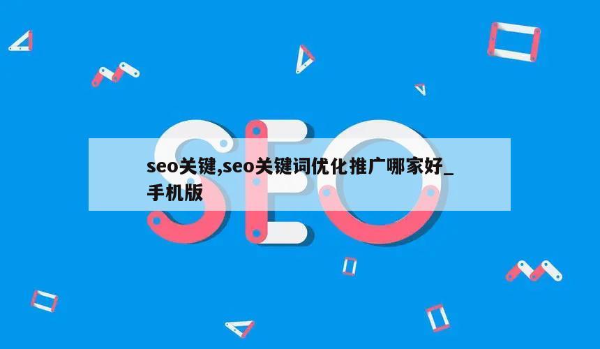 seo关键,seo关键词优化推广哪家好_手机版