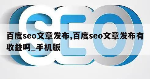 百度seo文章发布,百度seo文章发布有收益吗_手机版