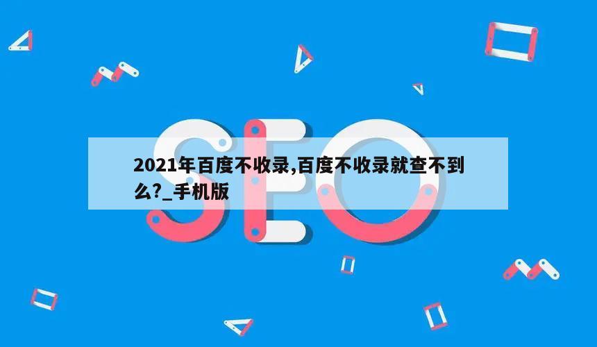 2021年百度不收录,百度不收录就查不到么?_手机版