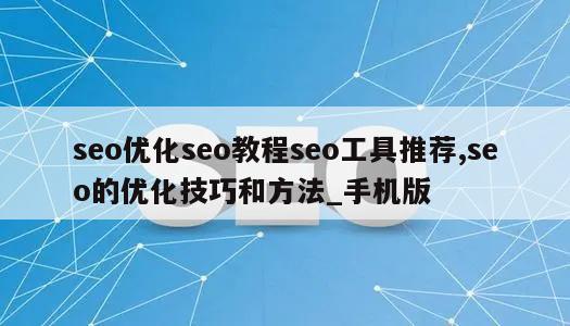 seo优化seo教程seo工具推荐,seo的优化技巧和方法_手机版