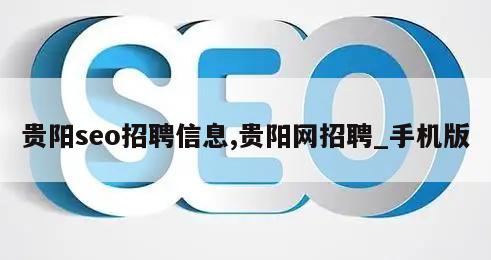 贵阳seo招聘信息,贵阳网招聘_手机版