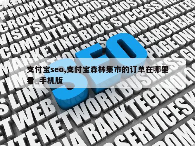 支付宝seo,支付宝森林集市的订单在哪里看_手机版