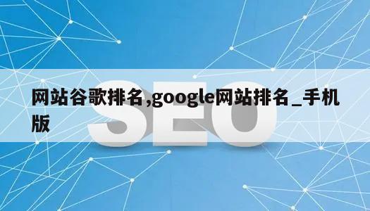 网站谷歌排名,google网站排名_手机版