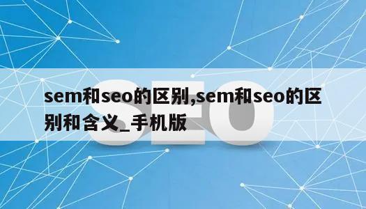 sem和seo的区别,sem和seo的区别和含义_手机版