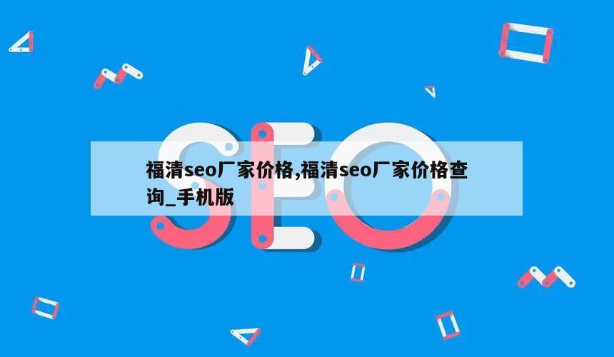 福清seo厂家价格,福清seo厂家价格查询_手机版