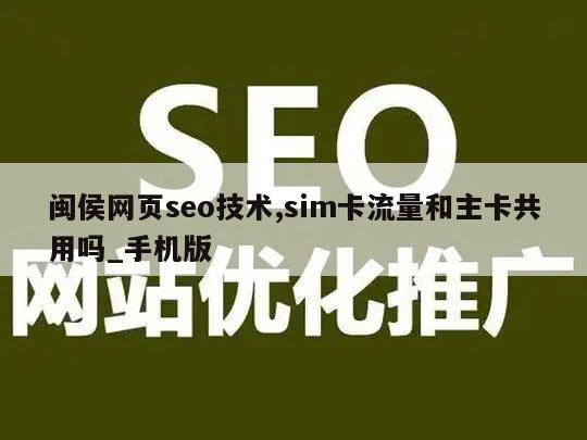 闽侯网页seo技术,sim卡流量和主卡共用吗_手机版