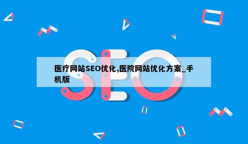 医疗网站SEO优化,医院网站优化方案_手机版