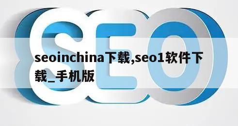 seoinchina下载,seo1软件下载_手机版