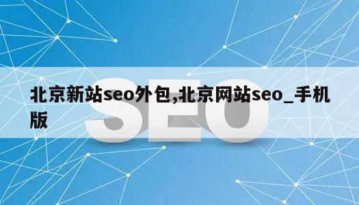 北京新站seo外包,北京网站seo_手机版