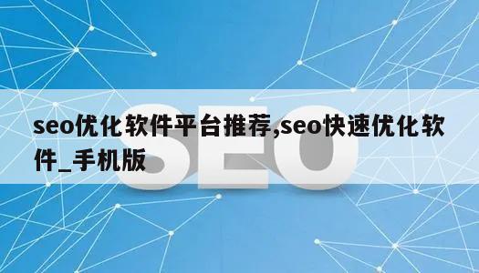 seo优化软件平台推荐,seo快速优化软件_手机版