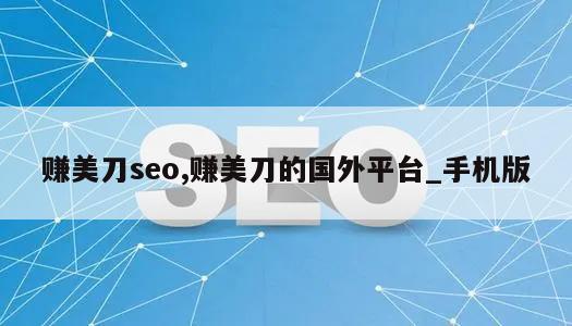 赚美刀seo,赚美刀的国外平台_手机版