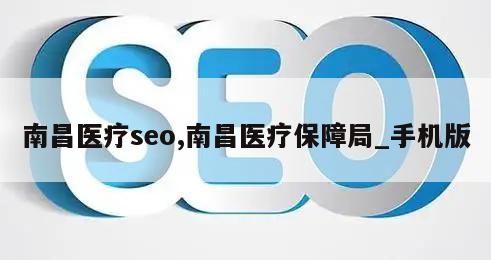 南昌医疗seo,南昌医疗保障局_手机版