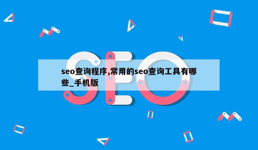 seo查询程序,常用的seo查询工具有哪些_手机版