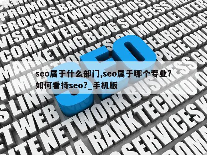 seo属于什么部门,seo属于哪个专业?如何看待seo?_手机版