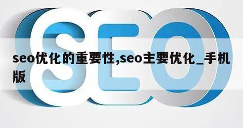 seo优化的重要性,seo主要优化_手机版