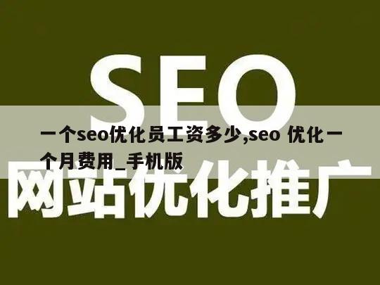 一个seo优化员工资多少,seo 优化一个月费用_手机版