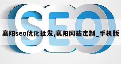 襄阳seo优化批发,襄阳网站定制_手机版