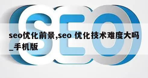 seo优化前景,seo 优化技术难度大吗_手机版