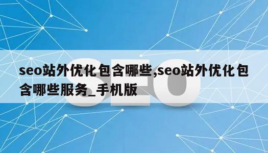 seo站外优化包含哪些,seo站外优化包含哪些服务_手机版