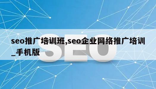 seo推广培训班,seo企业网络推广培训_手机版