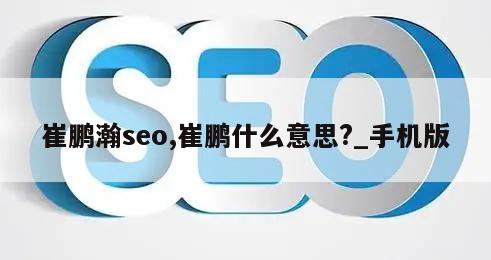 崔鹏瀚seo,崔鹏什么意思?_手机版