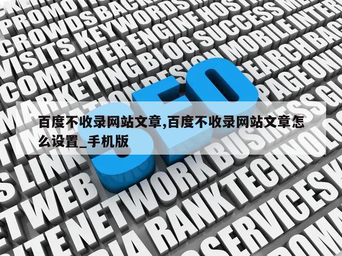 百度不收录网站文章,百度不收录网站文章怎么设置_手机版