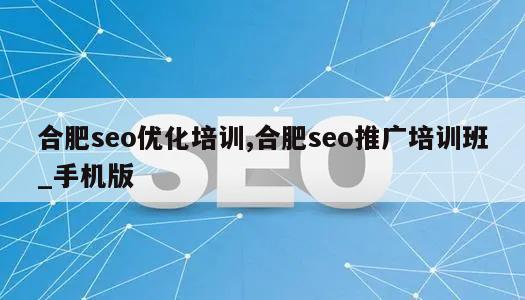 合肥seo优化培训,合肥seo推广培训班_手机版