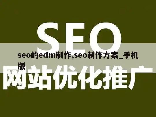 seo的edm制作,seo制作方案_手机版