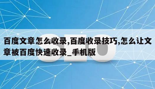 百度文章怎么收录,百度收录技巧,怎么让文章被百度快速收录_手机版