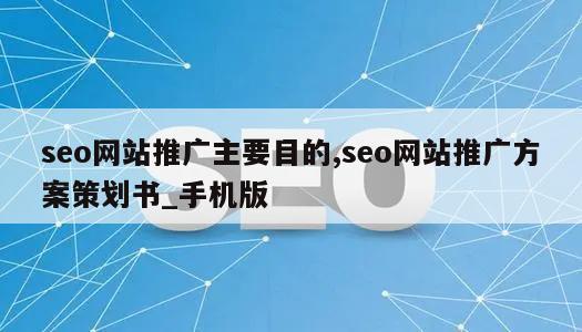 seo网站推广主要目的,seo网站推广方案策划书_手机版