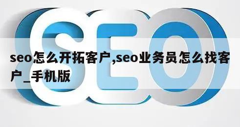 seo怎么开拓客户,seo业务员怎么找客户_手机版