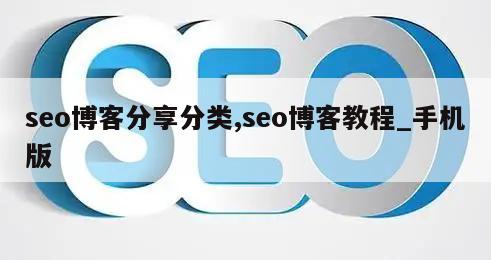 seo博客分享分类,seo博客教程_手机版