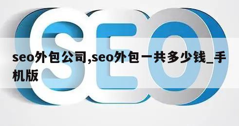 seo外包公司,seo外包一共多少钱_手机版