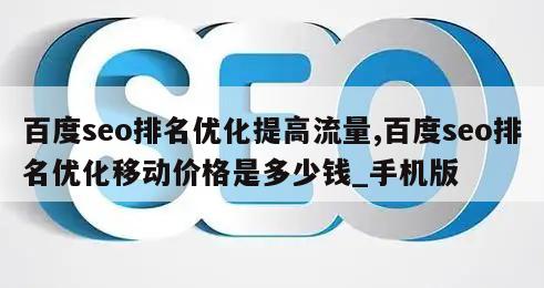 百度seo排名优化提高流量,百度seo排名优化移动价格是多少钱_手机版