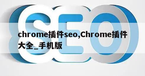 chrome插件seo,Chrome插件大全_手机版