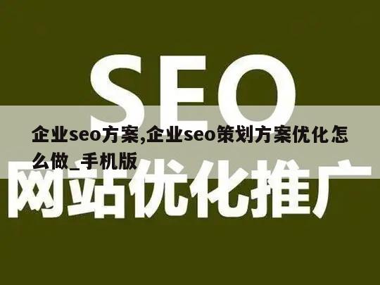 企业seo方案,企业seo策划方案优化怎么做_手机版