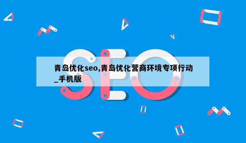 青岛优化seo,青岛优化营商环境专项行动_手机版