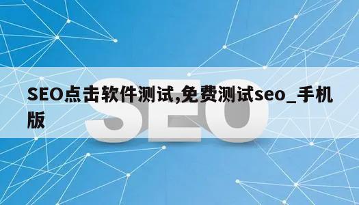 SEO点击软件测试,免费测试seo_手机版