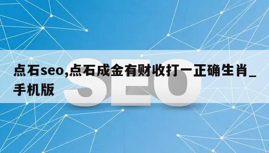 点石seo,点石成金有财收打一正确生肖_手机版