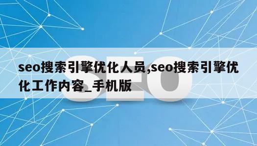 seo搜索引擎优化人员,seo搜索引擎优化工作内容_手机版