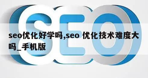 seo优化好学吗,seo 优化技术难度大吗_手机版