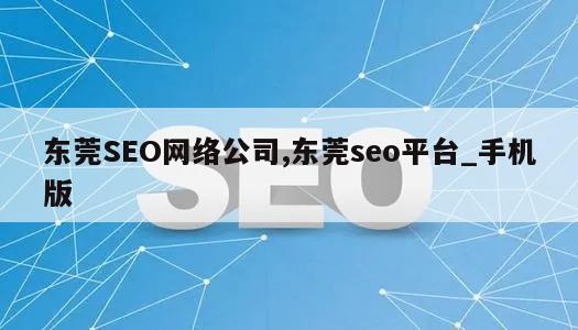 东莞SEO网络公司,东莞seo平台_手机版