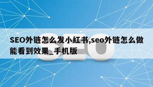 SEO外链怎么发小红书,seo外链怎么做能看到效果_手机版