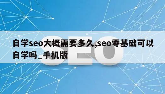 自学seo大概需要多久,seo零基础可以自学吗_手机版