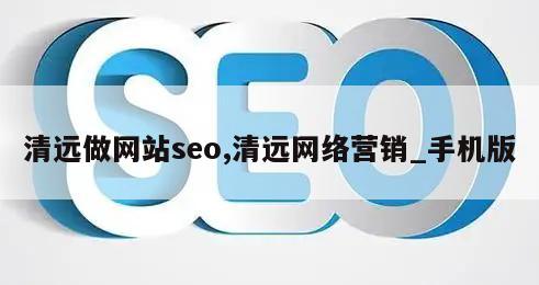 清远做网站seo,清远网络营销_手机版