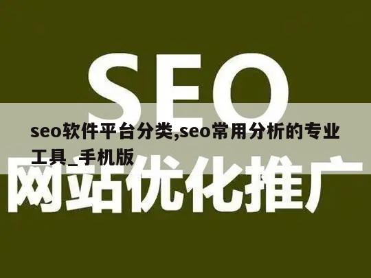 seo软件平台分类,seo常用分析的专业工具_手机版