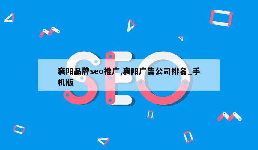 襄阳品牌seo推广,襄阳广告公司排名_手机版