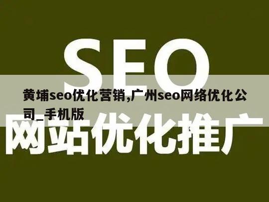 黄埔seo优化营销,广州seo网络优化公司_手机版